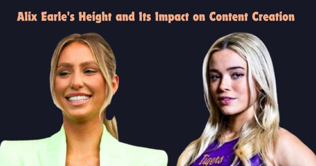 Alix Earle's Height and Its Impact on Content Creation