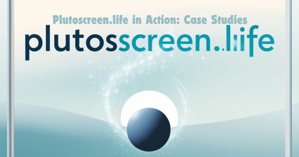 Plutoscreen.life in Action: Case Studies