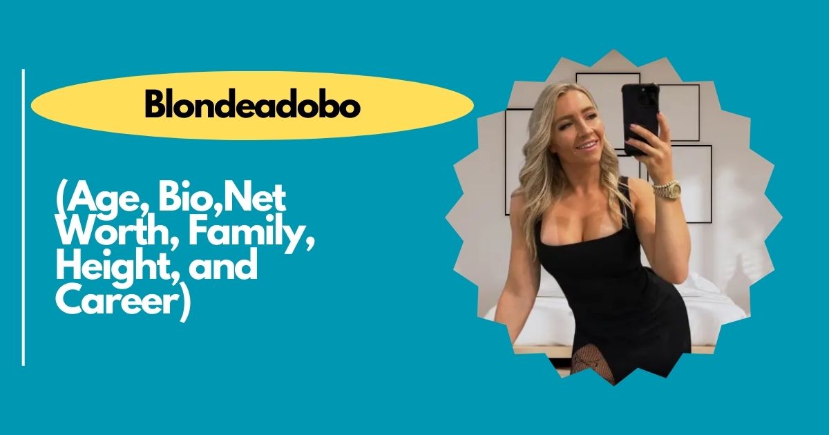 Blondeadobo: Age, Bio,Net Worth, Family, Height, and Career