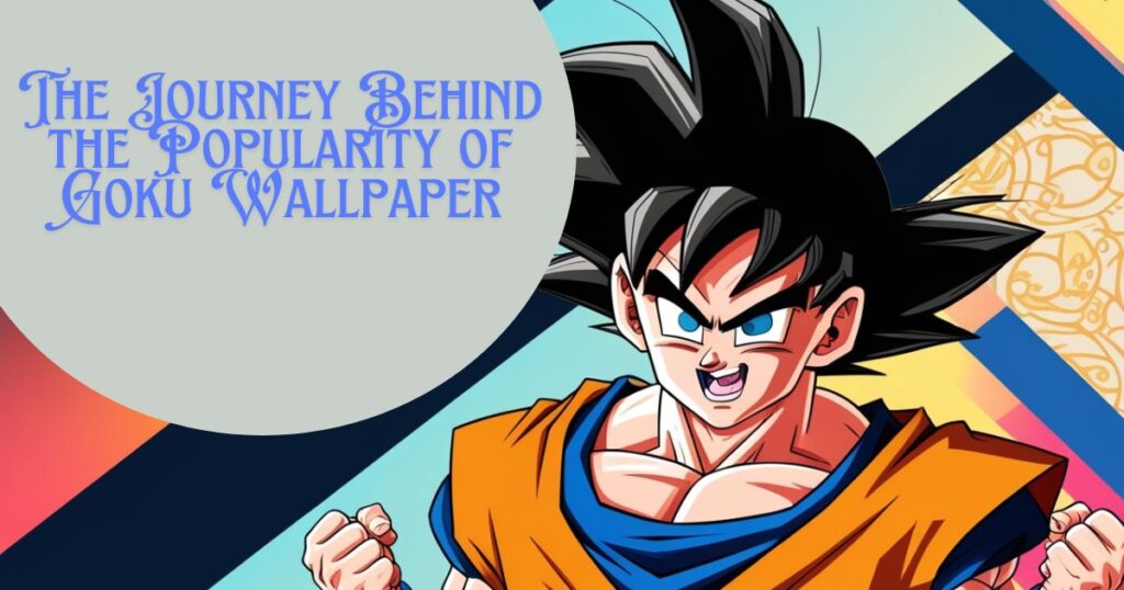 The Journey Behind the Popularity of Goku Wallpaper