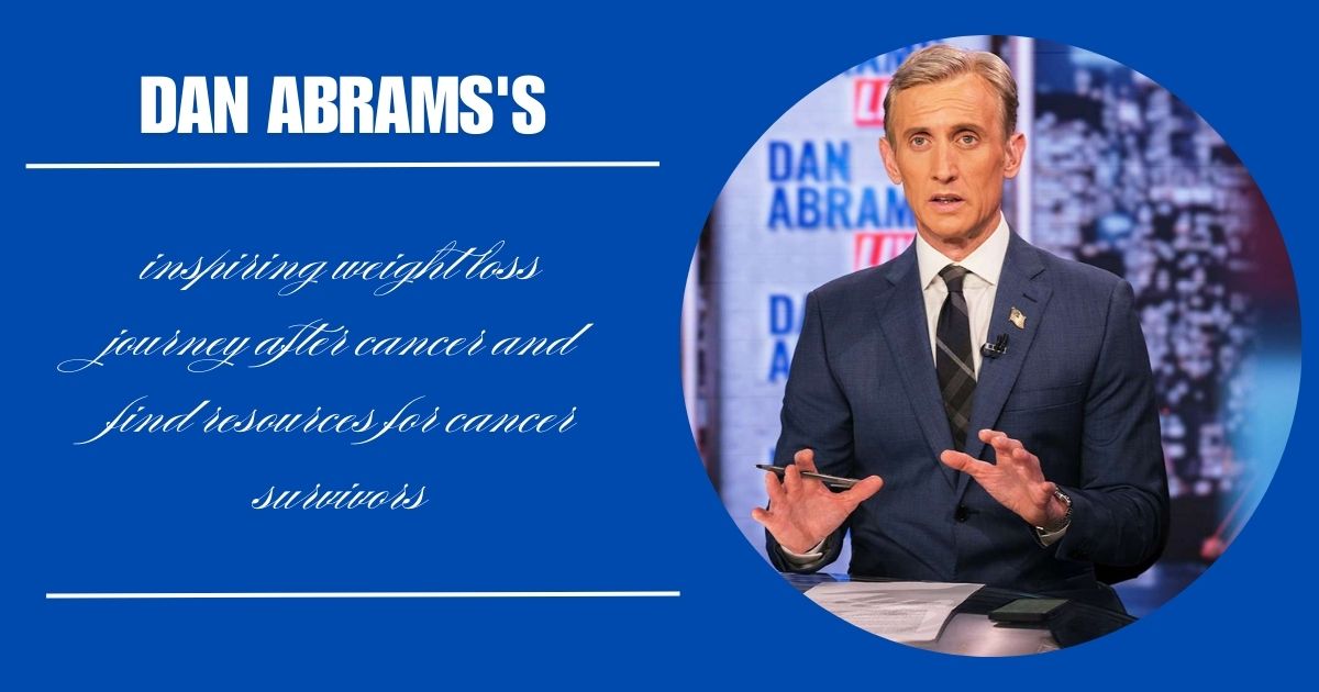 Discover Dan Abrams's inspiring weight loss journey after cancer and find resources for cancer survivors.