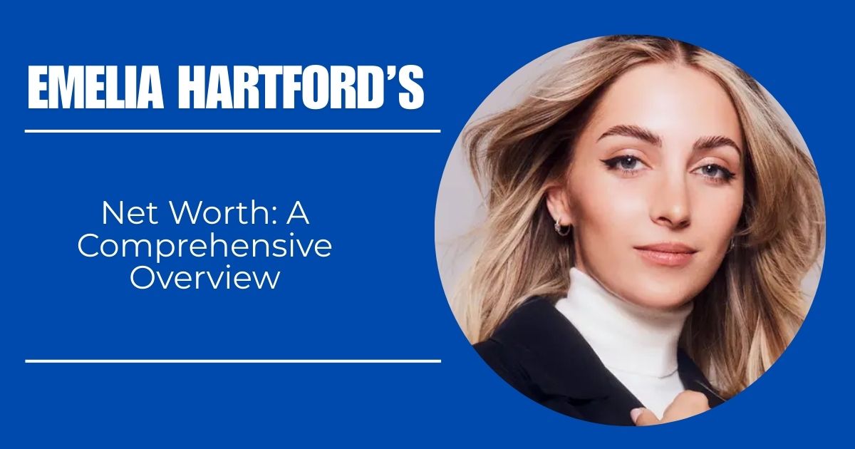 Emelia Hartford’s Net Worth: A Comprehensive Overview