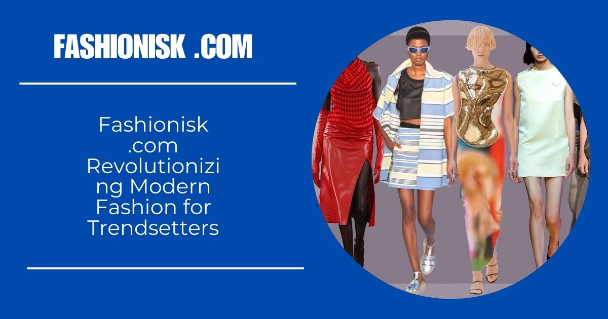 Fashionisk .com Revolutionizing Modern Fashion for Trendsetters