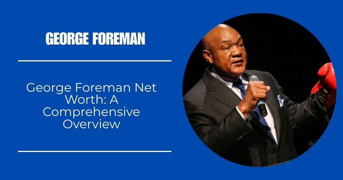 George Foreman Net Worth: A Comprehensive Overview