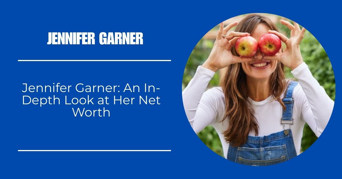 Jennifer Garner: An In-Depth Look at Her Net Worth