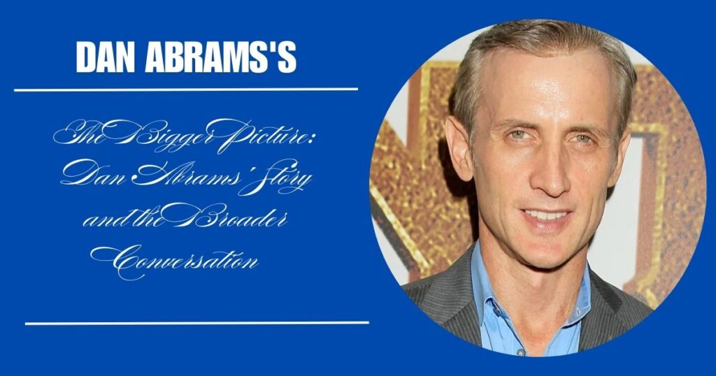 The Bigger Picture: Dan Abrams' Story and the Broader Conversation