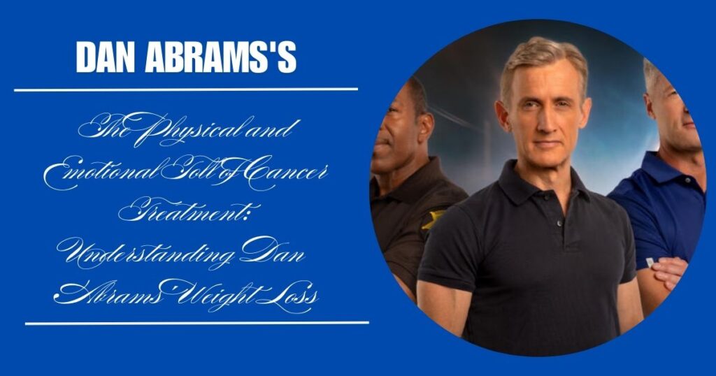 The Physical and Emotional Toll of Cancer Treatment: Understanding Dan Abrams' Weight Loss